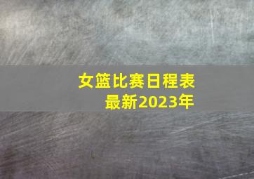 女篮比赛日程表 最新2023年